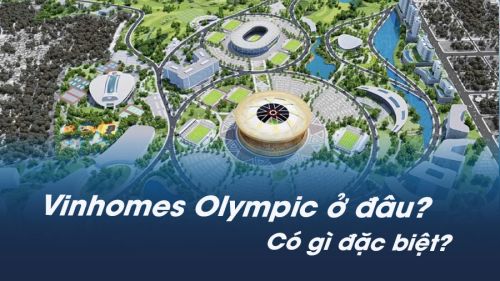 Vinhomes Olympic Hà Nội ở đâu? Có gì đặc biệt?