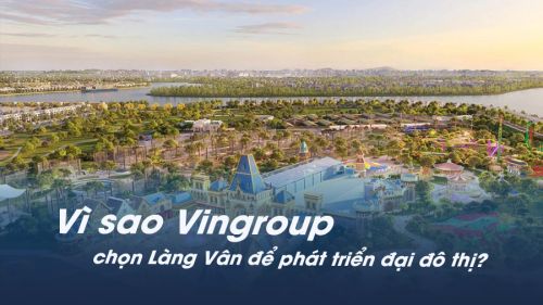 Vì sao Vingroup chọn Làng Vân để phát triển đại đô thị? Tầm nhìn chiến lược 30 năm