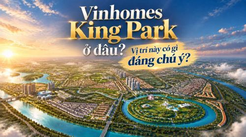 Vinhomes King Park ở đâu? Vị trí này có gì đáng chú ý?